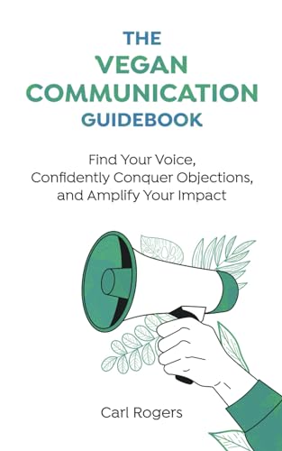 The Vegan Communication Guidebook: Find Your Voice, Confidently Conquer Objections, and Amplify Your Impact