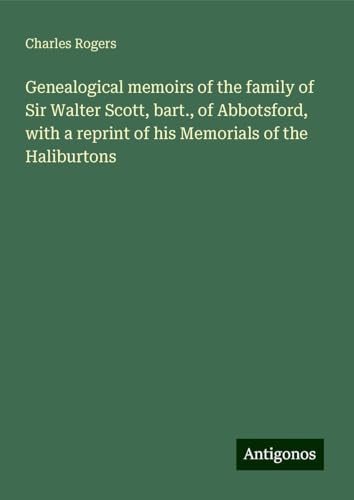 Genealogical memoirs of the family of Sir Walter Scott, bart., of Abbotsford, with a reprint of his Memorials of the Haliburtons von Antigonos Verlag
