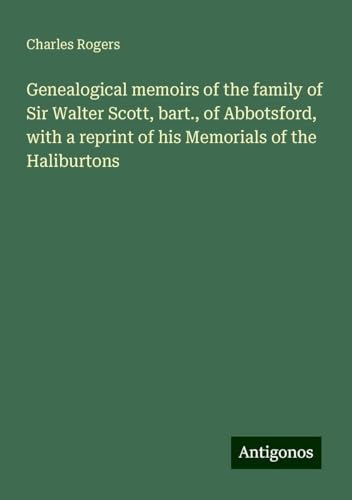 Genealogical memoirs of the family of Sir Walter Scott, bart., of Abbotsford, with a reprint of his Memorials of the Haliburtons von Antigonos Verlag