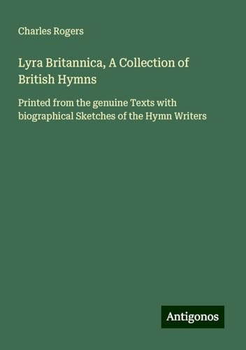 Lyra Britannica, A Collection of British Hymns: Printed from the genuine Texts with biographical Sketches of the Hymn Writers von Antigonos Verlag