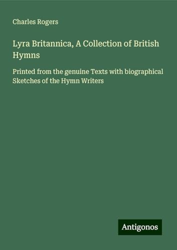 Lyra Britannica, A Collection of British Hymns: Printed from the genuine Texts with biographical Sketches of the Hymn Writers von Antigonos Verlag