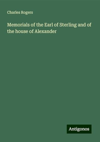 Memorials of the Earl of Sterling and of the house of Alexander von Antigonos Verlag