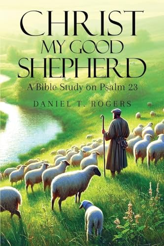 Christ My Good Shepherd: A Bible Study on Psalm 23 von Daniel Rogers