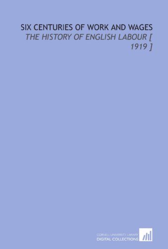 Six Centuries of Work and Wages: The History of English Labour [ 1919 ] von Cornell University Library