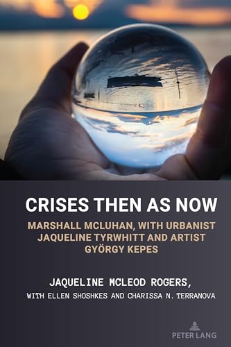 Crises Then as Now: Marshall McLuhan, with Urbanist Jaqueline Tyrwhitt and Artist Gyorgy Kepes (Understanding Media Ecology, Band 15) von Peter Lang