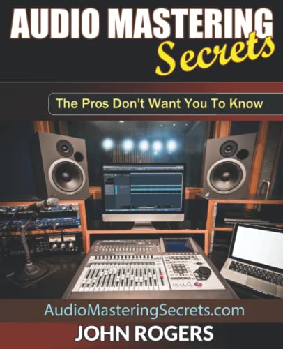 Audio Mastering Secrets: The Pros Don't Want You To Know! (Music Production Secrets - Audio Engineering, Home Recording Studio, Song Mixing, and Music Business Advice, Band 1) von Independently published