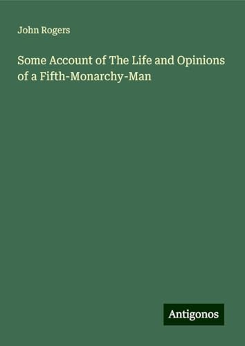 Some Account of The Life and Opinions of a Fifth-Monarchy-Man von Antigonos Verlag