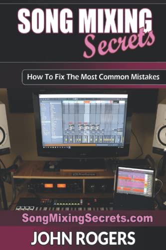 Song Mixing Secrets: How To Fix The Most Common Mistakes (Music Production Secrets - Audio Engineering, Home Recording Studio, Song Mixing, and Music Business Advice, Band 2)