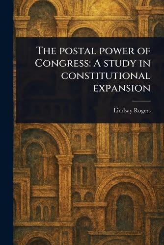 The Postal Power of Congress: A Study in Constitutional Expansion von Anson Street Press