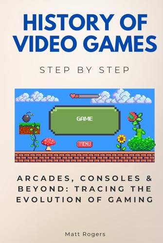 History of Video Games Step by Step: Arcades, Consoles & Beyond: Tracing the Evolution of Gaming (History Step by Step) von Independently published