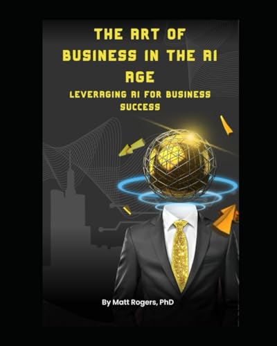 The Art of Business in the AI Age: Leveraging AI for Business Success von Independently published