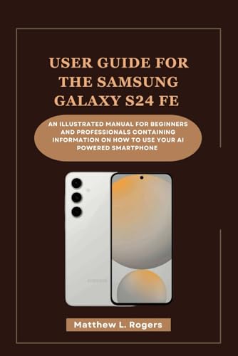 USER GUIDE FOR THE SAMSUNG GALAXY S24 FE: An illustrated manual for beginners and professionals containing information on how to use your ai powered smartphone von Independently published
