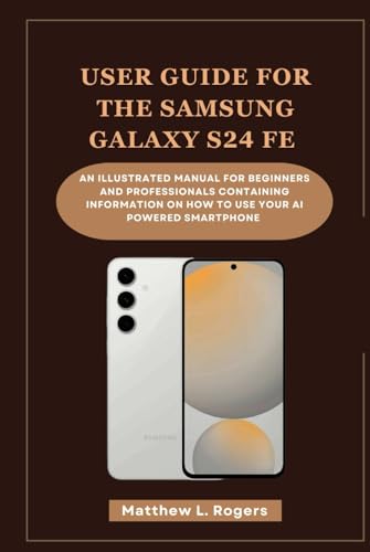 USER GUIDE FOR THE SAMSUNG GALAXY S24 FE: An illustrated manual for beginners and professionals containing information on how to use your ai powered smartphone von Independently published