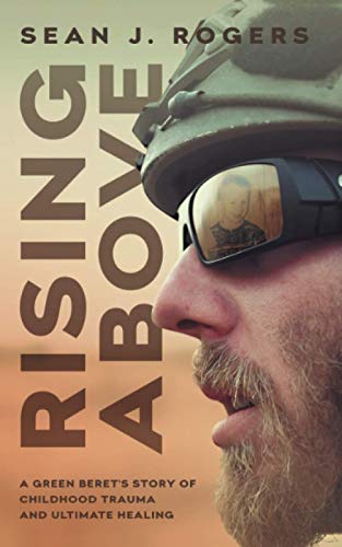 Rising Above: A Green Beret's Story of Childhood Trauma and Ultimate Healing