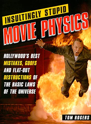 Insultingly Stupid Movie Physics: Hollywood's Best Mistakes, Goofs and Flat-out Destructions of the Basic Laws of the Universe