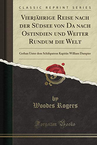 Vierjährige Reise nach der Südsee von Da nach Ostindien und Weiter Rundum die Welt (Classic Reprint): Gethan Unter dem Schifspatron Kapitän William Dampier von Forgotten Books