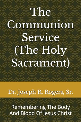 The Communion Service (The Holy Sacrament): Remembering The Body And Blood Of Jesus Christ