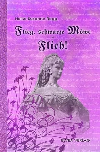 Flieg schwarze Möwe - Flieh!: Kaiserin Elisabeth - die ungeschönte Wahrheit