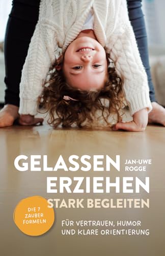 Gelassen erziehen, stark begleiten – Die 7 Zauberformeln für Vertrauen, Humor und klare Orientierung Gelassen erziehen, stark begleiten – Die 7 Zauberformeln für Vertrauen, Humor und klare Orientierung von Verlagshaus Stopfer
