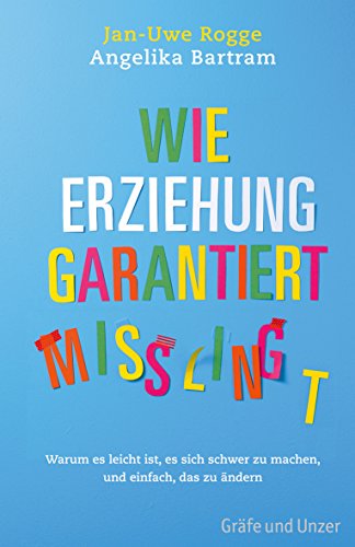 Wie Erziehung garantiert misslingt: Warum es leicht ist, es sich schwer zu machen und einfach, das zu ändern Wie Erziehung garantiert misslingt: Warum es leicht ist, es sich schwer zu machen und einfach, das zu ändern