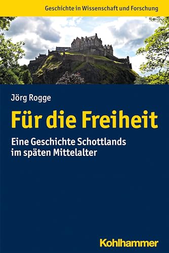 Für die Freiheit: Eine Geschichte Schottlands im späten Mittelalter (Geschichte in Wissenschaft und Forschung)