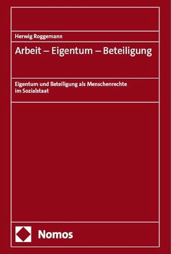 Arbeit – Eigentum – Beteiligung: Eigentum und Beteiligung als Menschenrechte im Sozialstaat von Nomos