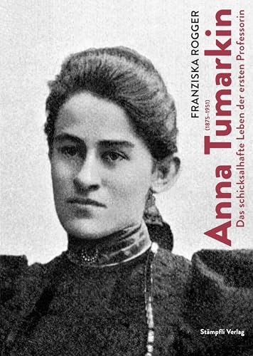 Anna Tumarkin (1875–1951): Das schicksalhafte Leben der ersten Professorin von Stämpfli Verlag