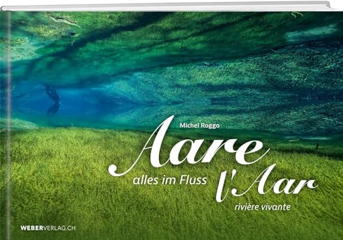 Aare: Alles im Fluss/Rivière vivante von Weber Verlag AG