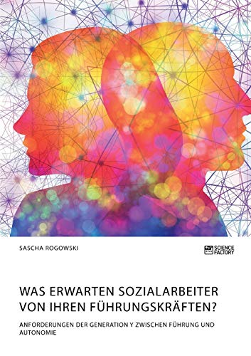 Was erwarten Sozialarbeiter von ihren Führungskräften? Anforderungen der Generation Y zwischen Führung und Autonomie