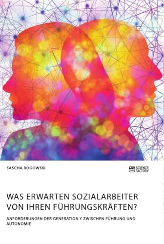 Was erwarten Sozialarbeiter von ihren Führungskräften? Anforderungen der Generation Y zwischen Führung und Autonomie Was erwarten Sozialarbeiter von ihren Führungskräften? Anforderungen der Generation Y zwischen Führung und Autonomie
