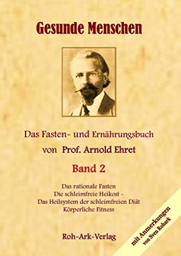 Gesunde Menschen Band 2 - Das Fasten - und Ernährungsbuch von Prof. Arnold Ehret: Die schleimfreie Heilkost, Das rationelle Fasten, Körperliche Fitness Gesunde Menschen Band 2 - Das Fasten - und Ernährungsbuch von Prof. Arnold Ehret: Die schleimfreie Heilkost, Das rationelle Fasten, Körperliche Fitness