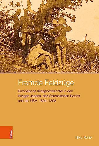 Fremde Feldzüge: Europäische Kriegsbeobachter in den Kriegen Japans, des Osmanischen Reichs und der USA, 1894-1898 (Peripherien: Neue Beiträge zur Europäischen Geschichte)