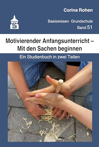 Motivierender Anfangsunterricht – Mit den Sachen beginnen: Ein Studienbuch in zwei Teilen (Basiswissen Grundschule)