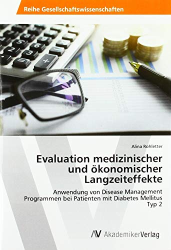 Evaluation medizinischer und ökonomischer Langzeiteffekte: Anwendung von Disease Management Programmen bei Patienten mit Diabetes Mellitus Typ 2 von AV Akademikerverlag