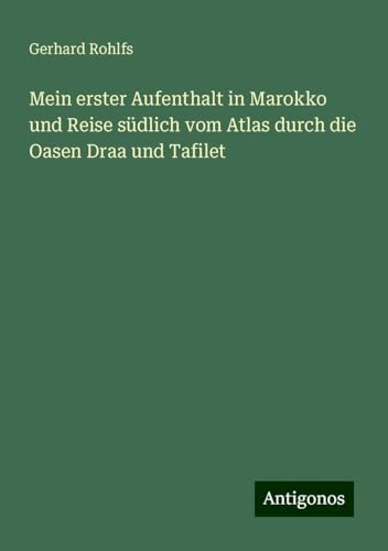 Mein erster Aufenthalt in Marokko und Reise südlich vom Atlas durch die Oasen Draa und Tafilet Mein erster Aufenthalt in Marokko und Reise südlich vom Atlas durch die Oasen Draa und Tafilet von Antigonos Verlag