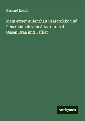 Mein erster Aufenthalt in Marokko und Reise südlich vom Atlas durch die Oasen Draa und Tafilet Mein erster Aufenthalt in Marokko und Reise südlich vom Atlas durch die Oasen Draa und Tafilet von Antigonos Verlag