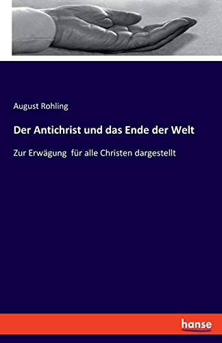 Der Antichrist und das Ende der Welt: Zur Erwägung für alle Christen dargestellt