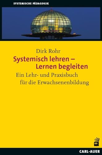 Systemisch lehren – Lernen begleiten: Ein Lehr- und Praxisbuch für die Erwachsenenbildung (Systemische Pädagogik)