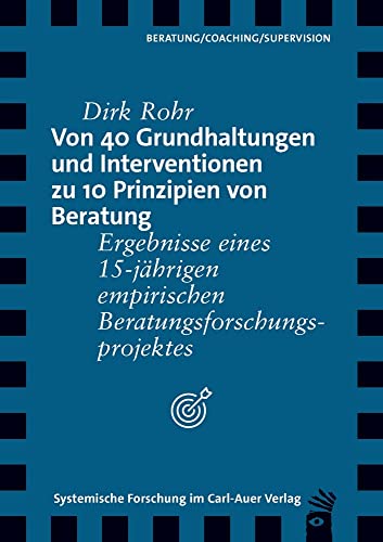Von 40 Grundhaltungen und Interventionen zu 10 Prinzipien von Beratung: Ergebnisse eines 15-jährigen empirischen Beratungsforschungsprojektes (Verlag für systemische Forschung) von Auer-System-Verlag, Carl