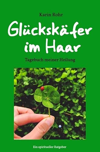 Glückskäfer im Haar: Tagebuch meiner Heilung Glückskäfer im Haar: Tagebuch meiner Heilung