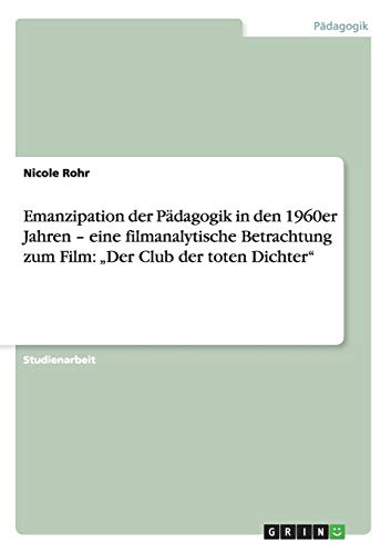Emanzipation der Pädagogik in den 1960er Jahren ¿ eine filmanalytische Betrachtung zum Film: ¿Der Club der toten Dichter¿