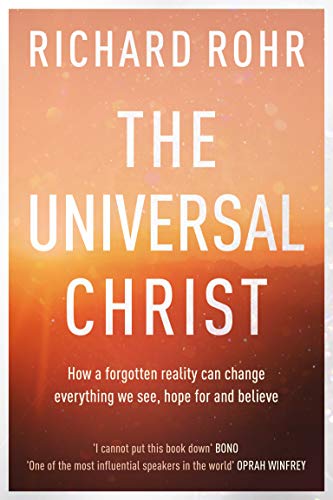 The Universal Christ: How a Forgotten Reality Can Change Everything We See, Hope For and Believe The Universal Christ: How a Forgotten Reality Can Change Everything We See, Hope For and Believe