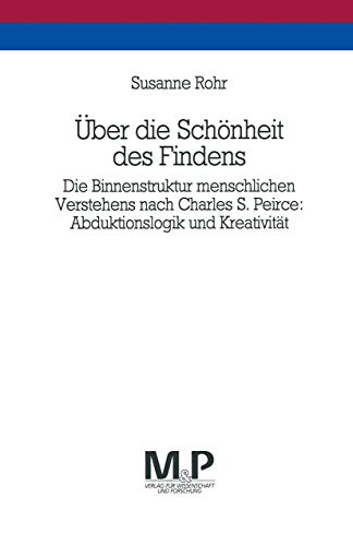 Über die Schönheit des Findens: Die Binnenstruktur menschlichen Verstehens nach Charles S. Peirce: Abduktionslogik und Kreativität. M&P Schriftenreihe von J.B. Metzler