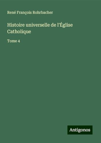 Histoire universelle de l'Église Catholique: Tome 4 von Antigonos Verlag
