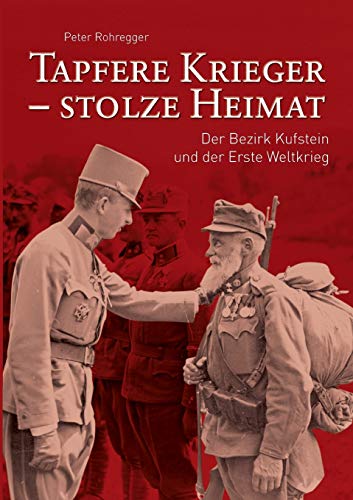 Tapfere Krieger - stolze Heimat: Der Bezirk Kufstein und der Erste Weltkrieg