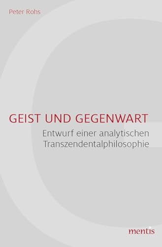 Geist und Gegenwart: Entwurf einer analytischen Transzendentalphilosophie Geist und Gegenwart: Entwurf einer analytischen Transzendentalphilosophie