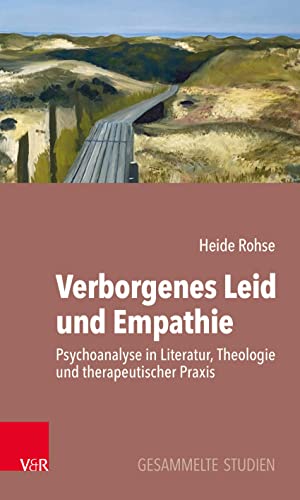 Verborgenes Leid und Empathie: Psychoanalyse in Literatur, Theologie und therapeutischer Praxis. Gesammelte Studien Verborgenes Leid und Empathie: Psychoanalyse in Literatur, Theologie und therapeutischer Praxis. Gesammelte Studien