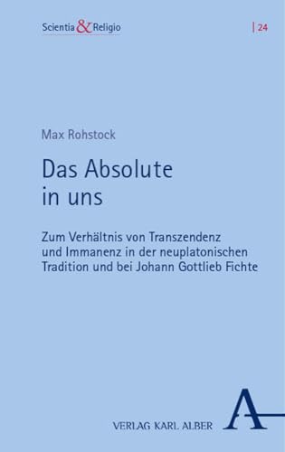 Das Absolute in uns: Zum Verhältnis von Transzendenz und Immanenz in der neuplatonischen Tradition und bei Johann Gottlieb Fichte (Scientia & Religio) von Nomos