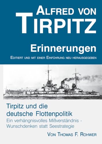 Alfred von Tirpitz - Erinnerungen. Tirpitz und die deutsche Flottenpolitik.: Neu editierte Originalausgabe der Tirpitz-Memoiren von 1919. Mit einer ... Marinepolitik. (Die Maritime Bibliothek)