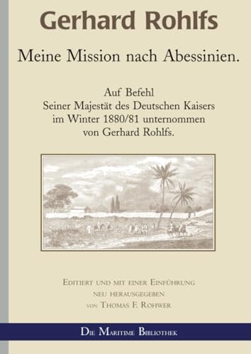 Gerhard Rohlfs - Meine Mission nach Abessinien: Auf Befehl Seiner Majestät des Deutschen Kaisers im Winter 1880/81 unternommen (Gerhard Rohlfs, Afrikaforscher - Neu editiert) Gerhard Rohlfs - Meine Mission nach Abessinien: Auf Befehl Seiner Majestät des Deutschen Kaisers im Winter 1880/81 unternommen (Gerhard Rohlfs, Afrikaforscher - Neu editiert)
